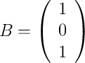 B = 
\left(
\begin{array}{c}
1\\
0 \\
1 
\end{array}
\right)