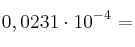 0,0231   \cdot 10^{-4} = 