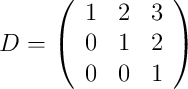 D = 
\left(
\begin{array}{ccc}
1 & 2 & 3\\
0 & 1 & 2\\
0 & 0 & 1
\end{array}
\right)