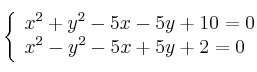  \left\{
\begin{array}{ll}
x^2 + y^2 - 5x -5y + 10  = 0 \\
x^2 -  y^2 - 5x + 5y + 2  = 0
\end{array}
\right. 