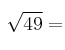 \sqrt{49} = 