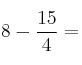 8-\frac{15}{ 4}= 8-\frac{15}{ 4}=