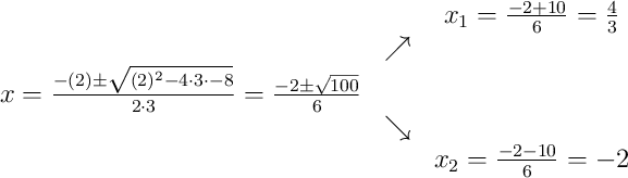 \begin{array}{ccc} & & x_1 = \frac{-2+10}{6}=\frac{4}{3}\\ & \nearrow &\\x=\frac{-(2)\pm\sqrt{(2)^{2}-4\cdot3\cdot-8}}{2\cdot3}=\frac{-2\pm\sqrt{100}}{6} & &\\ & \searrow &\\& & x_2 = \frac{-2-10}{6}=-2\end{array}