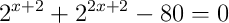 2^{x+2}+2^{2x+2}-80=0