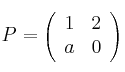 P = 
\left(
\begin{array}{cc}
     1 & 2
  \\ a & 0
\end{array}
\right)