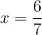 x = \frac{6}{7}