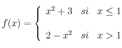 
f(x)= \left\{ \begin{array}{lcc}
              x^2+3 &   si  & x \leq 1 \\
              \\ 2-x^2 &  si &  x > 1 
              \end{array}
    \right.
