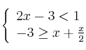 \left\{ \begin{array}{lcc}
             2x - 3 < 1\\
             -3 \geq x + \frac{x}{2}
             \end{array}
   \right.
