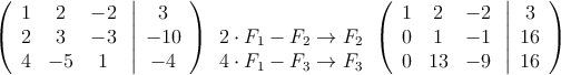 \left(
\begin{array}{ccc}
1 & 2 & -2\\
2 & 3 & -3\\
4 & -5 & 1
\end{array}
\right.
\left |
\begin{array}{c}
3 \\
-10 \\
-4
\end{array}
\right )
\begin{array}{c}
\\
2 \cdot F_1 - F_2 \rightarrow F_2 \\
4 \cdot F_1 - F_3 \rightarrow F_3
\end{array}
\left(
\begin{array}{ccc}
1 & 2 & -2\\
0 & 1 & -1\\
0 & 13 & -9
\end{array}
\right.
\left |
\begin{array}{c}
3 \\
16 \\
16
\end{array}
\right )
\left(
\begin{array}{ccc}
1 & 2 & -2\\
2 & 3 & -3\\
4 & -5 & 1
\end{array}
\right.
\left |
\begin{array}{c}
3 \\
-10 \\
-4
\end{array}
\right )
\begin{array}{c}
\\
2 \cdot F_1 - F_2 \rightarrow F_2 \\
4 \cdot F_1 - F_3 \rightarrow F_3
\end{array}
\left(
\begin{array}{ccc}
1 & 2 & -2\\
0 & 1 & -1\\
0 & 13 & -9
\end{array}
\right.
\left |
\begin{array}{c}
3 \\
16 \\
16
\end{array}
\right )