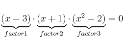 \underbrace{(x-3)}_{factor1} \cdot \underbrace{(x+1)}_{factor2} \cdot \underbrace{(x^2-2)}_{factor3} = 0 \underbrace{(x-3)}_{factor1} \cdot \underbrace{(x+1)}_{factor2} \cdot \underbrace{(x^2-2)}_{factor3} = 0