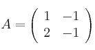 A = 
\left(
\begin{array}{cc}
     1 & -1
  \\ 2 & -1
\end{array}
\right)