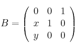 
B =
\left(
\begin{array}{ccc}
     0 & 0 & 1
  \\ x & 1 & 0
  \\ y & 0 & 0
\end{array}
\right)

