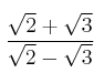 \frac{\sqrt{2} + \sqrt{3}}{\sqrt{2} - \sqrt{3}}