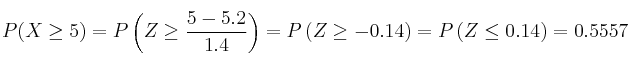 P(X \geq 5) = P\left(Z \geq \frac{5-5.2}{1.4}\right)=P\left(Z \geq -0.14\right)= P\left(Z \leq 0.14\right)=0.5557 P(X \geq 5) = P\left(Z \geq \frac{5-5.2}{1.4}\right)=P\left(Z \geq -0.14\right)= P\left(Z \leq 0.14\right)=0.5557