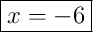 \boxed{x=-6}