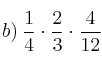 b) \: \frac{1}{4} \cdot \frac{2}{3} \cdot \frac{4}{12}