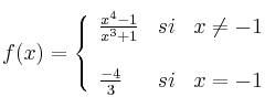 
f(x)= \left\{ \begin{array}{lcc}
              \frac{x^4-1}{x^3+1} &   si  & x \neq -1 \\
              
              \\ \frac{-4}{3} &  si  & x = -1 
              \end{array}
    \right.
