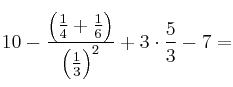 10-\frac{\left( \frac{1}{4}+\frac{1}{6} \right)}{\left( \frac{1}{3}\right)^2}+3 \cdot \frac{5}{3}-7= 10-\frac{\left( \frac{1}{4}+\frac{1}{6} \right)}{\left( \frac{1}{3}\right)^2}+3 \cdot \frac{5}{3}-7=