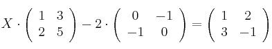 X \cdot
\left(
\begin{array}{cc}
     1 & 3
  \\ 2 & 5
\end{array}
\right) - 2 \cdot
\left(
\begin{array}{cc}
     0 & -1
  \\ -1 & 0
\end{array}
\right) =
\left(
\begin{array}{cc}
     1 & 2
  \\ 3 & -1
\end{array}
\right)