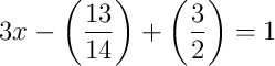 3x - \left(\dfrac{13}{14}\right) + \left(\dfrac{3}{2}\right) = 1 3x - \left(\dfrac{13}{14}\right) + \left(\dfrac{3}{2}\right) = 1