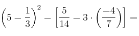 \left({
5 - \frac{1}{3}
}\right)^2 -\left[{\frac{5}{14} - 3 \cdot \left({\frac{-4}{7}}\right)}\right] = 