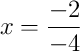 x = \frac{-2}{-4}