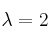 \lambda = 2