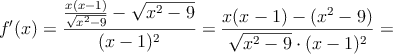 f^{\prime}(x)= \frac{\frac{x(x-1)}{\sqrt{x^2-9}} - \sqrt{x^2-9}}{(x-1)^2}=\frac{x(x-1)-(x^2-9)}{\sqrt{x^2-9} \cdot (x-1)^2}= f^{\prime}(x)= \frac{\frac{x(x-1)}{\sqrt{x^2-9}} - \sqrt{x^2-9}}{(x-1)^2}=\frac{x(x-1)-(x^2-9)}{\sqrt{x^2-9} \cdot (x-1)^2}=