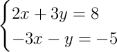 \begin{cases}2x + 3y = 8\\-3x - y = -5\end{cases}