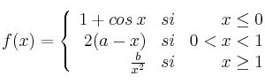 f(x) = \left\{
\begin{array}{rcr}
1+cos \: x  & si & x \leq 0 \\
2(a-x) & si & 0 < x < 1  \\
\frac{b}{x^2} & si & x \geq 1
\end{array}
\right.