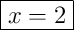 \boxed{x=2}