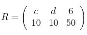 R = 
\left(
\begin{array}{ccc}
     c & d & 6
  \\ 10 & 10 & 50
\end{array}
\right)
