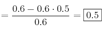 =\frac{0.6-0.6 \cdot0.5}{0.6} = \fbox{0.5} =\frac{0.6-0.6 \cdot0.5}{0.6} = \fbox{0.5}