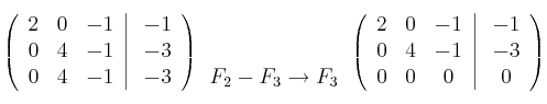  \left(
\begin{array}{ccc}
    2 & 0 & -1 
\\ 0 & 4 & -1
\\ 0 & 4 & -1
\end{array}
\right |
\left.
\begin{array}{c}
    -1 
\\ -3 
\\ -3 
\end{array}
\right )
\begin{array}{l}
   
    \\ 
    \\ F_2-F_3 \rightarrow F_3
\end{array}
 \left(
\begin{array}{ccc}
    2 & 0 & -1 
\\ 0 & 4 & -1
\\ 0 & 0 & 0
\end{array}
\right |
\left.
\begin{array}{c}
    -1 
\\ -3 
\\ 0 
\end{array}
\right )
