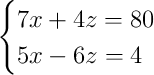 \begin{cases}7x + 4z = 80\\5x - 6z = 4\end{cases}