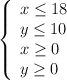  \left\{ \begin{array}{l} x\leq18 \\ y\leq10 \\x\geq 0\\y \geq0 \end{array}\right.