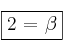 \fbox{2 =  \beta}