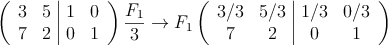 \left(
\begin{array}{cc|cc}
3 &5 & 1 & 0 \\
7 & 2 & 0 & 1
\end{array}
\right)  \frac{F_1}{3} \rightarrow F_1 \left(
\begin{array}{cc|cc}
3/3 &5/3 & 1/3 & 0/3 \\
7 & 2 & 0 & 1
\end{array}
\right)