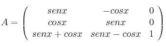 A = 
\left(
\begin{array}{ccc}
sen x & -cos x & 0\\
cosx & senx & 0 \\
senx + cosx & senx - cosx & 1
\end{array}
\right)