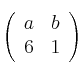\left(
\begin{array}{cc}
     a & b
  \\ 6 & 1
\end{array}
\right) 