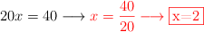 20x  =  40 \longrightarrow \color{red}{x=\frac{40}{20}}  \longrightarrow \fbox{x=2}