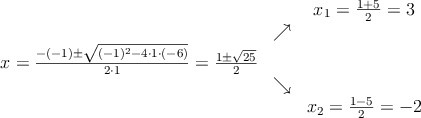 \begin{array}{ccc} & & x_1 = \frac{1+5}{2}=3\\ & \nearrow &\\ x=\frac{-(-1)\pm \sqrt{(-1)^2-4 \cdot1\cdot(-6)}}{2 \cdot1}=
\frac{1\pm \sqrt{25}}{2}& &\\ & \searrow &\\& &x_2 = \frac{1-5}{2}=-2\end{array}
\begin{array}{ccc} & & x_1 = \frac{1+5}{2}=3\\ & \nearrow &\\ x=\frac{-(-1)\pm \sqrt{(-1)^2-4 \cdot1\cdot(-6)}}{2 \cdot1}=
\frac{1\pm \sqrt{25}}{2}& &\\ & \searrow &\\& &x_2 = \frac{1-5}{2}=-2\end{array}