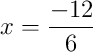 x = \frac{-12}{6}