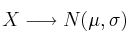X \longrightarrow N(\mu, \sigma)
