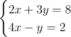 
\begin{cases} 
2x + 3y = 8 \\ 
4x - y = 2 
\end{cases}
