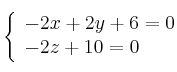 \left\{
\begin{array}{lll}
 -2x+2y+6 = 0  \\
 -2z+10 = 0 
\end{array}
\right.
