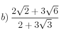 b) \: \frac{2 \sqrt{2} + 3 \sqrt{6}}{2 + 3 \sqrt{3}}