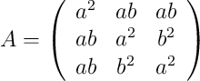 A = \left( \begin{array}{ccc} 
a^ 2 & ab & ab \\
ab & a^2 & b^2 \\
ab & b^2 & a^2
\end{array} \right)
