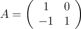 A = 
\left(
\begin{array}{cc}
1 & 0\\
 -1 & 1
\end{array}
\right)