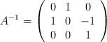 A^{-1} = \left( \begin{array}{ccc} 0 & 1 & 0 \\ 1 & 0 & -1 \\ 0 & 0 & 1\end{array} \right)